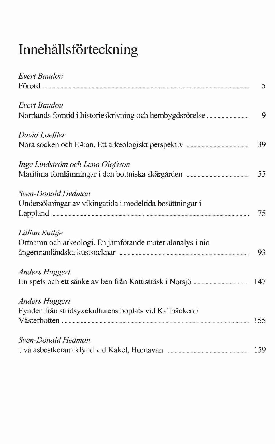.. 39 nge Lindström och Lena Olofsson Maritima fornlämningar i den bottniska skärgården 55 Sven-Donald Hedman Undersökningar av vikingatida i medeltida bosättningar i