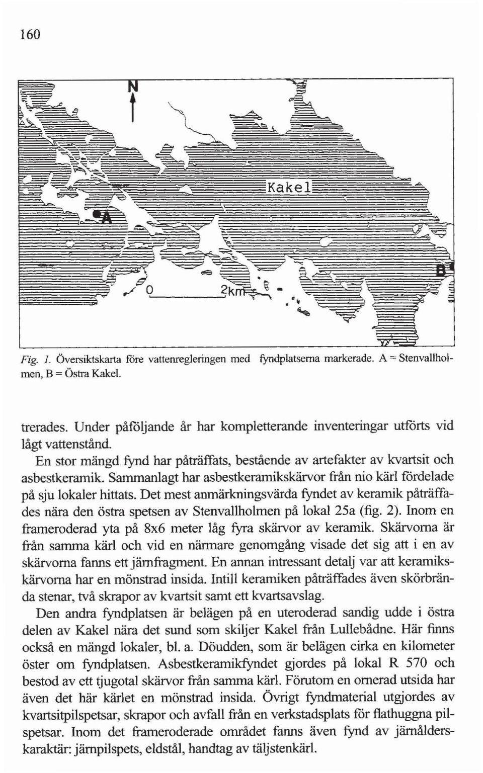 Sammanlagt har asbestkeramikskärvor från nio kärl fördelade på sju lokaler hittats. Det mest anmärkningsvärda fyndet av keramik påträffades nära den östra spetsen av Stenvallholmen på lokal 25a (tig.