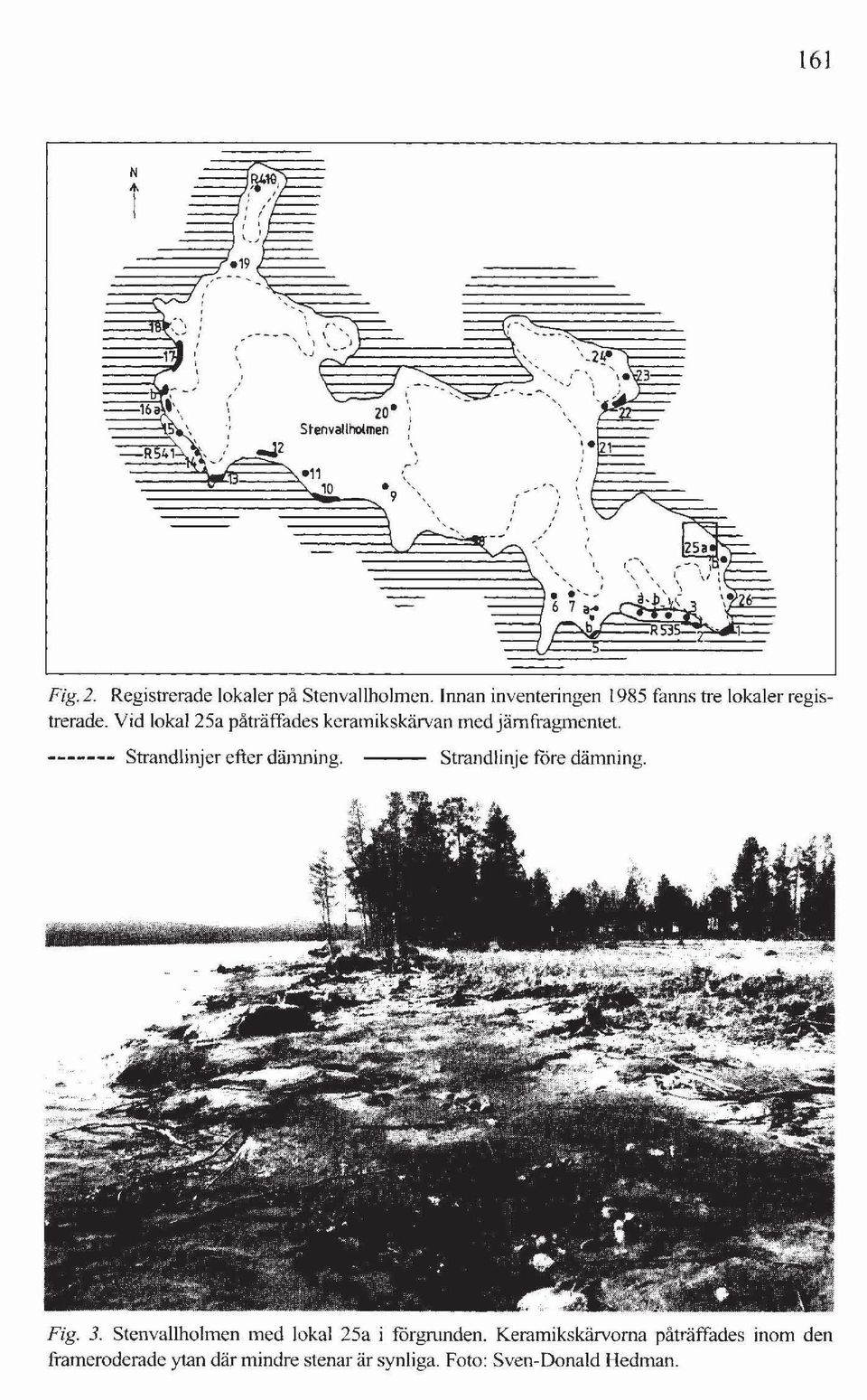 nnan inventeringen 1985 fanns tre lokaler registrerade. Vid lokal25a påträffades keramikskärvan medjämfragmentet. ------- Strandlinjer efter dämning. Strandlinje före dämning.