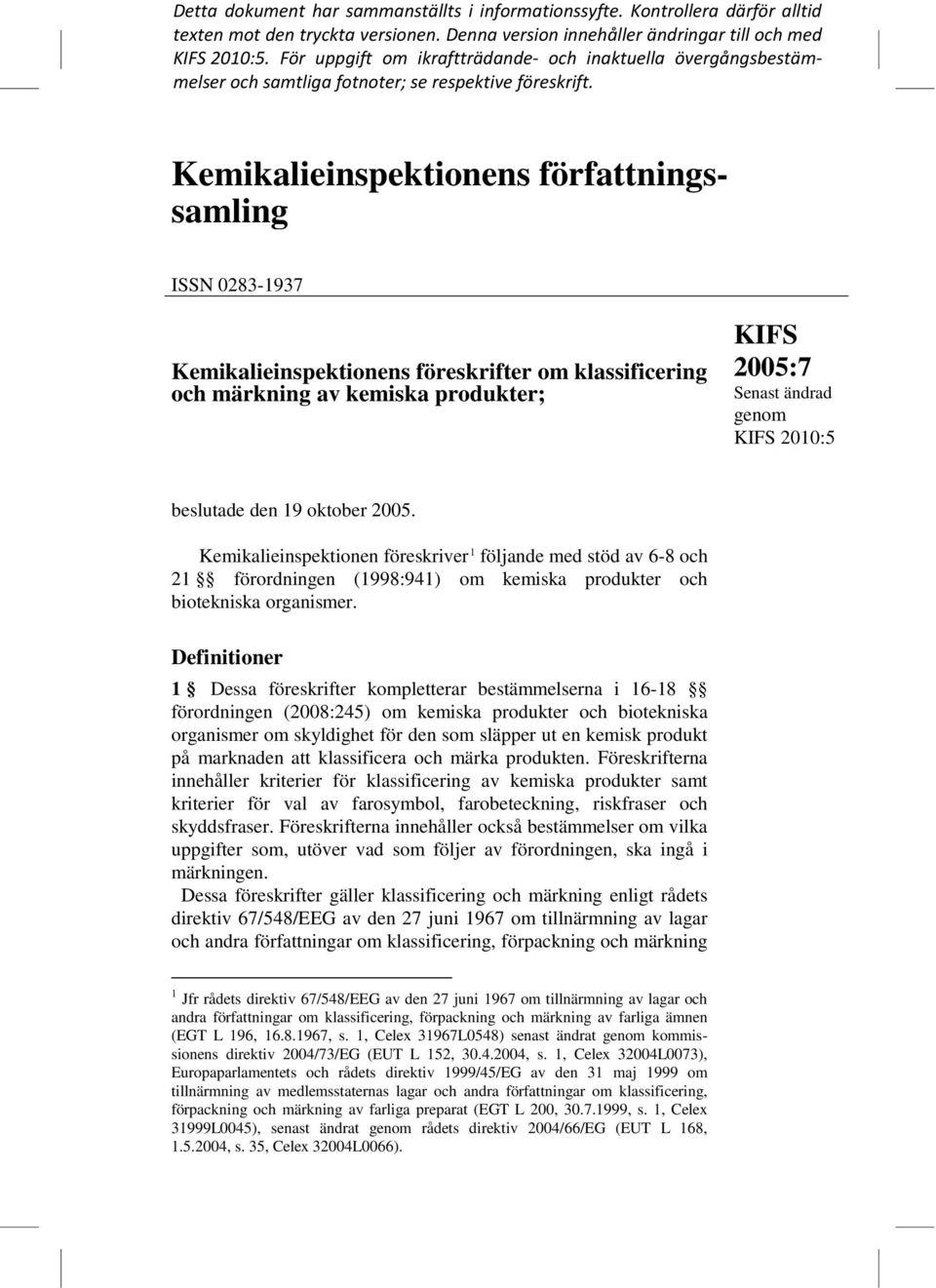 Kemikalieinspektionens författningssamling ISSN 0283-1937 Kemikalieinspektionens föreskrifter om klassificering och märkning av kemiska produkter; KIFS 2005:7 Senast ändrad genom KIFS 2010:5