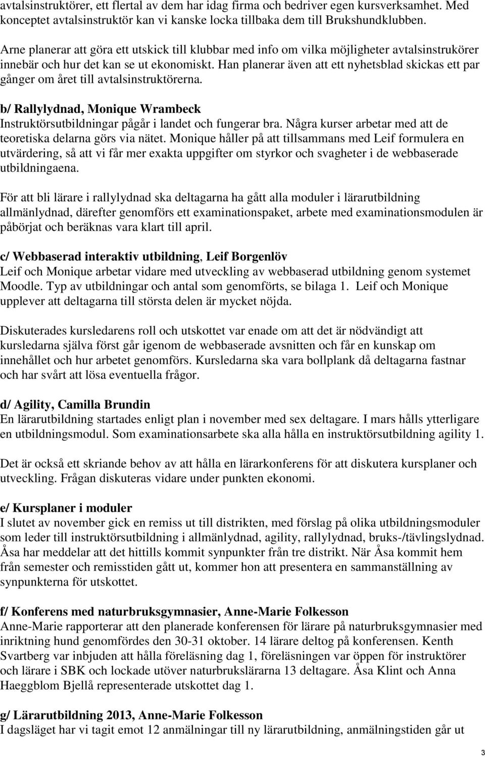 Han planerar även att ett nyhetsblad skickas ett par gånger om året till avtalsinstruktörerna. b/ Rallylydnad, Monique Wrambeck Instruktörsutbildningar pågår i landet och fungerar bra.