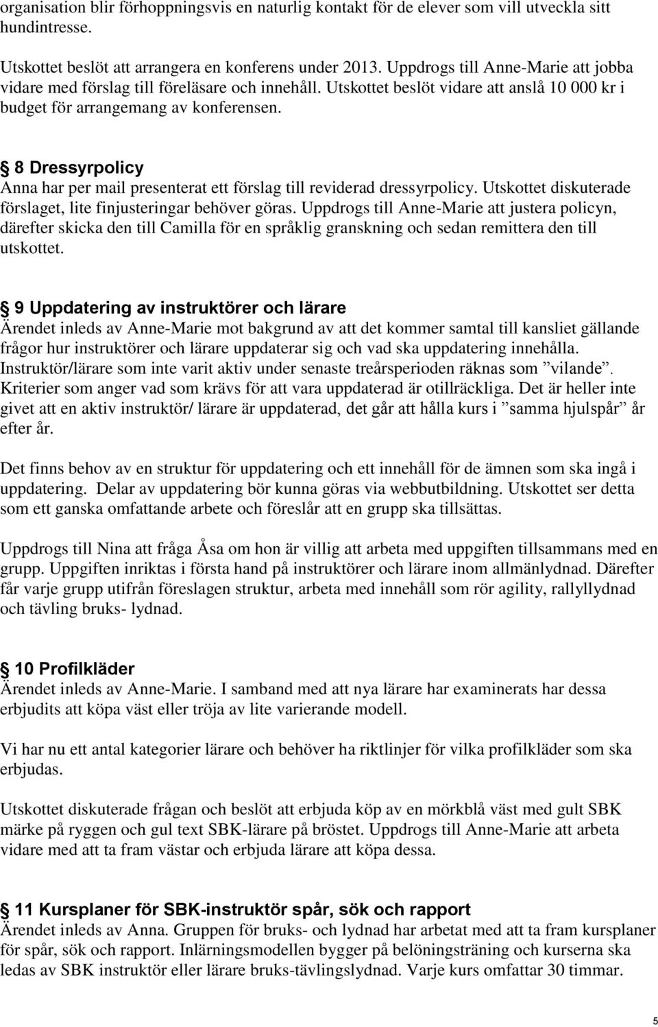 8 Dressyrpolicy Anna har per mail presenterat ett förslag till reviderad dressyrpolicy. Utskottet diskuterade förslaget, lite finjusteringar behöver göras.