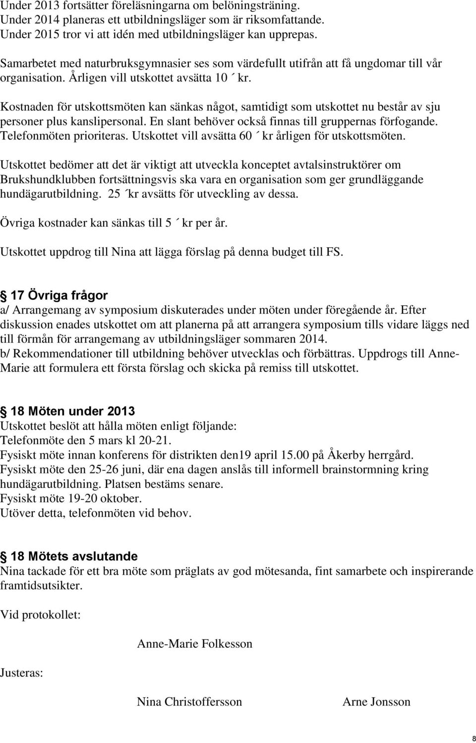 Kostnaden för utskottsmöten kan sänkas något, samtidigt som utskottet nu består av sju personer plus kanslipersonal. En slant behöver också finnas till gruppernas förfogande. Telefonmöten prioriteras.