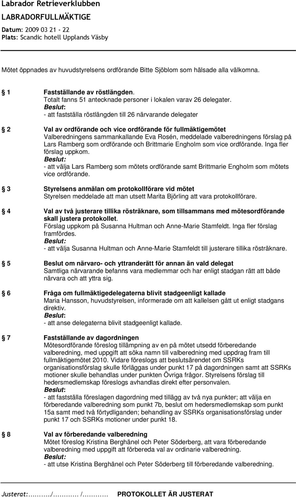 Lars Ramberg som ordförande och Brittmarie Engholm som vice ordförande. Inga fler förslag uppkom. - att välja Lars Ramberg som mötets ordförande samt Brittmarie Engholm som mötets vice ordförande.