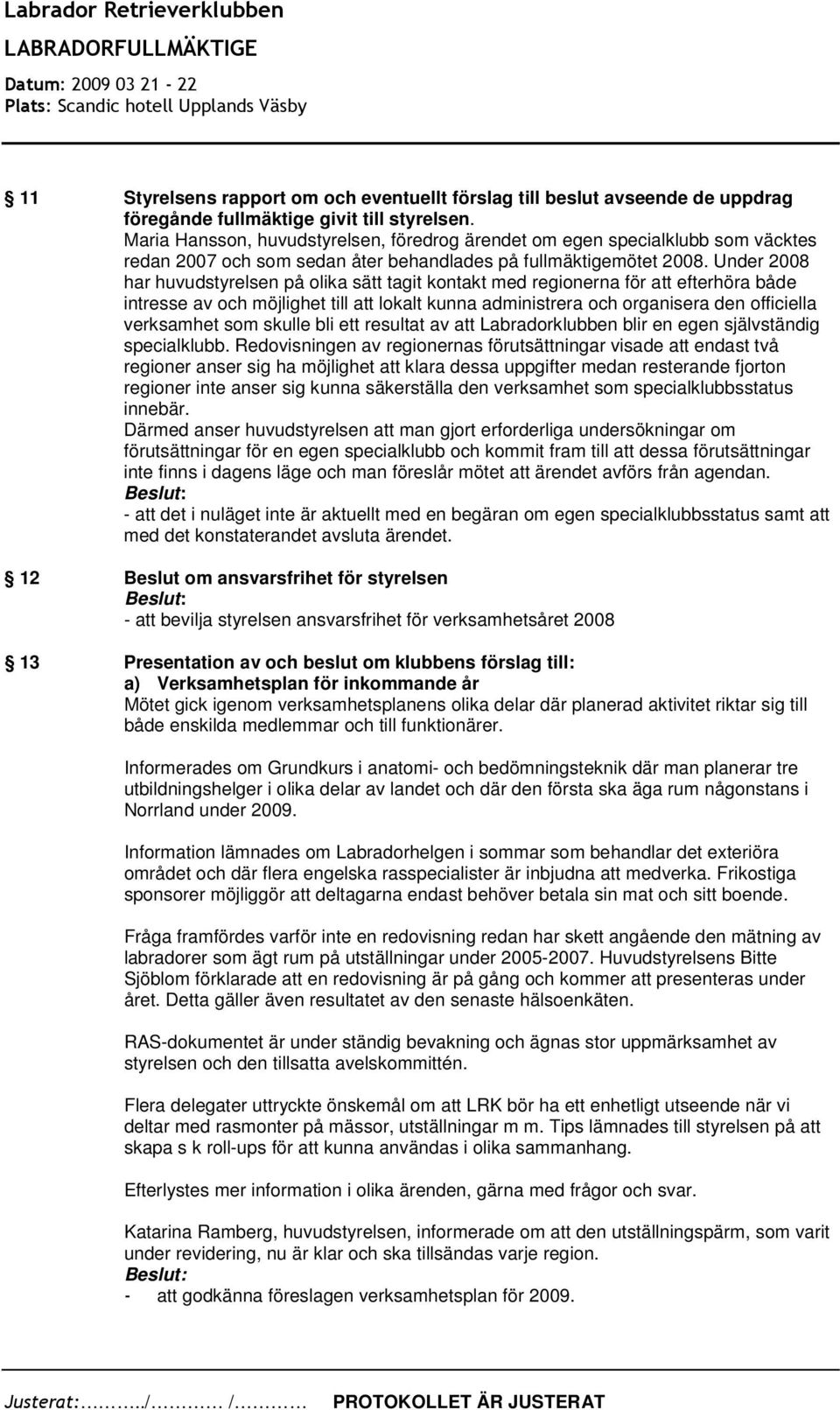 Under 2008 har huvudstyrelsen på olika sätt tagit kontakt med regionerna för att efterhöra både intresse av och möjlighet till att lokalt kunna administrera och organisera den officiella verksamhet