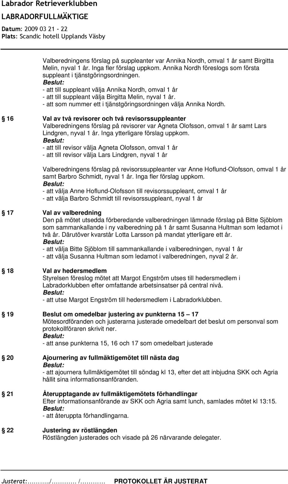 16 Val av två revisorer och två revisorssuppleanter Valberedningens förslag på revisorer var Agneta Olofsson, omval 1 år samt Lars Lindgren, nyval 1 år. Inga ytterligare förslag uppkom.