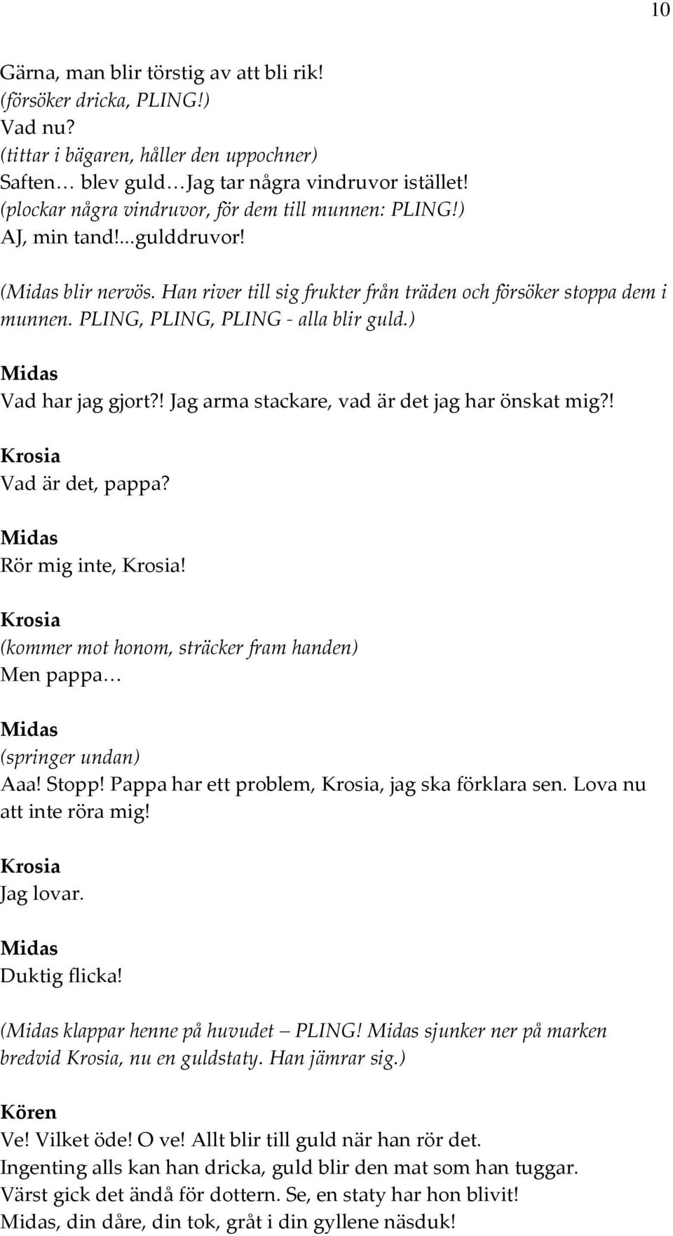 PLING, PLING, PLING - alla blir guld.) Vad har jag gjort?! Jag arma stackare, vad är det jag har önskat mig?! Vad är det, pappa? Rör mig inte,!