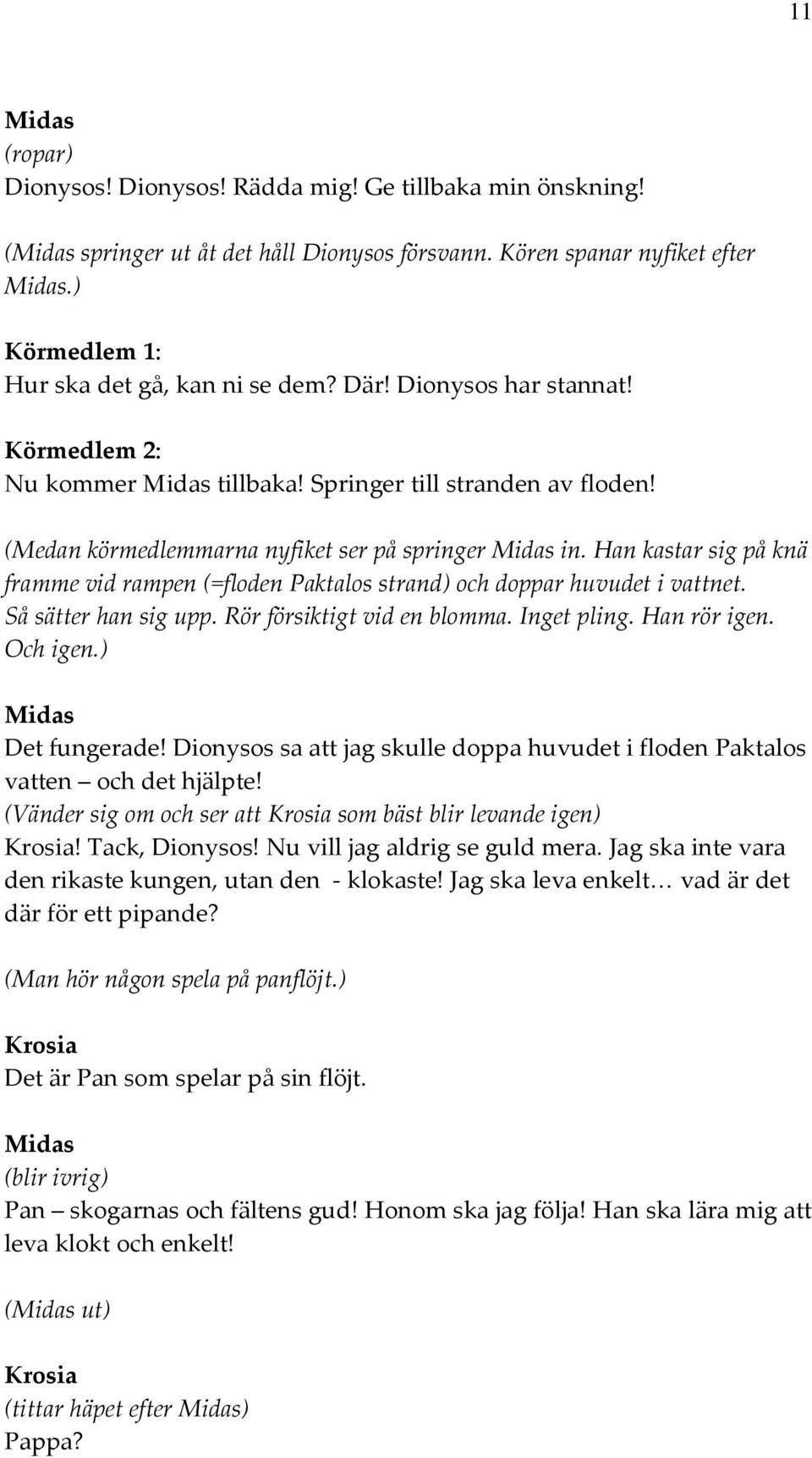 Han kastar sig på knä framme vid rampen (=floden Paktalos strand) och doppar huvudet i vattnet. Så sätter han sig upp. Rör försiktigt vid en blomma. Inget pling. Han rör igen. Och igen.