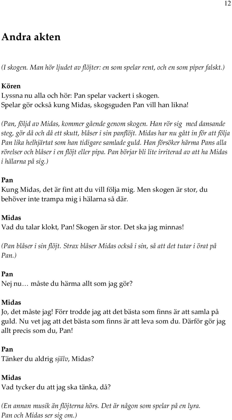 har nu gått in för att följa Pan lika helhjärtat som han tidigare samlade guld. Han försöker härma Pans alla rörelser och blåser i en flöjt eller pipa.