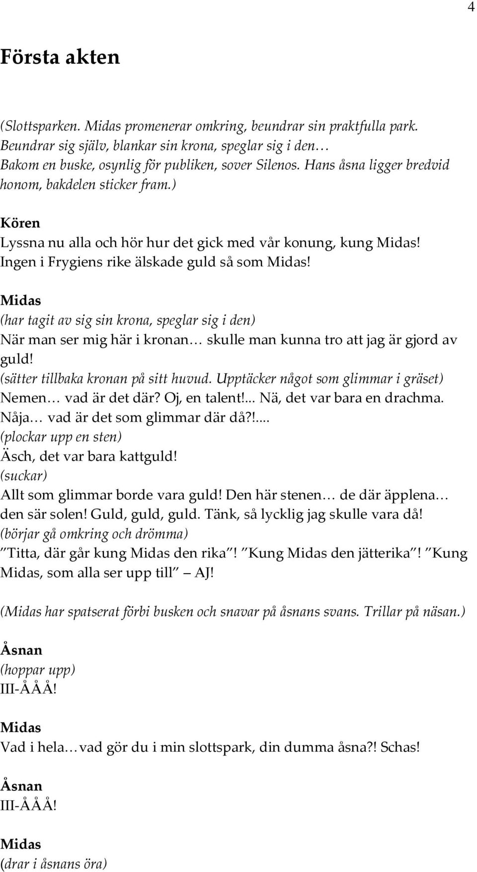 (har tagit av sig sin krona, speglar sig i den) När man ser mig här i kronan skulle man kunna tro att jag är gjord av guld! (sätter tillbaka kronan på sitt huvud.