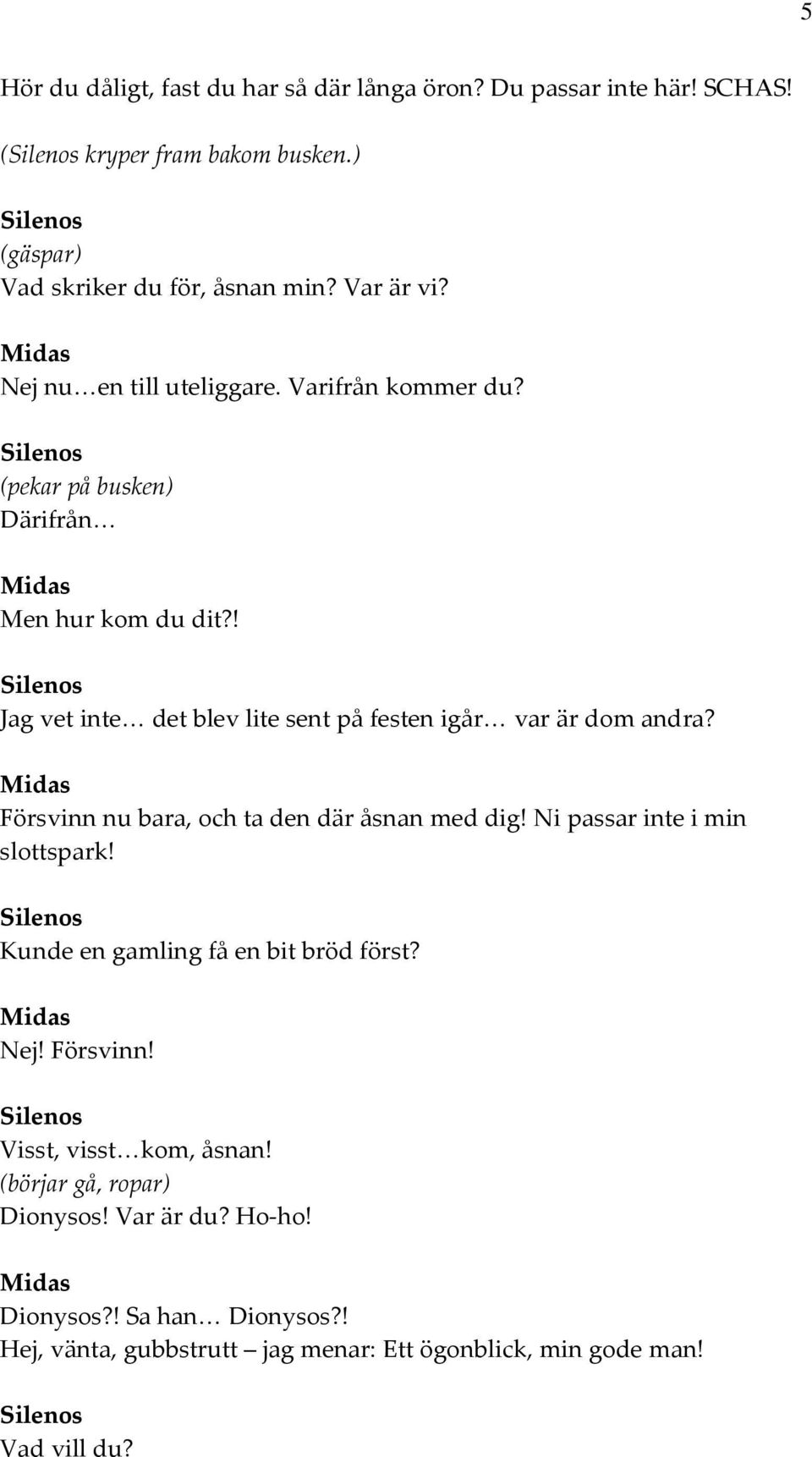 ! Jag vet inte det blev lite sent på festen igår var är dom andra? Försvinn nu bara, och ta den där åsnan med dig! Ni passar inte i min slottspark!