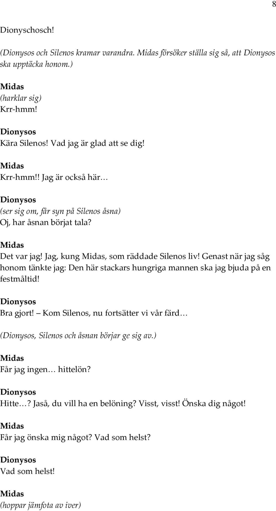 Genast när jag såg honom tänkte jag: Den här stackars hungriga mannen ska jag bjuda på en festmåltid! Dionysos Bra gjort!