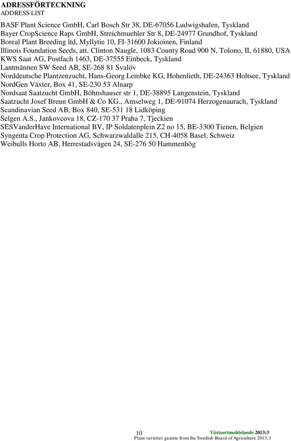 Clinton Naugle, 1083 County Road 900 N, Tolono, IL 61880, USA KWS Saat AG, Postfach 1463, DE-37555 Einbeck, Tyskland Lantmännen SW, SE-268 81 Svalöv Norddeutsche Plantzenzucht, Hans-Georg Lembke KG,