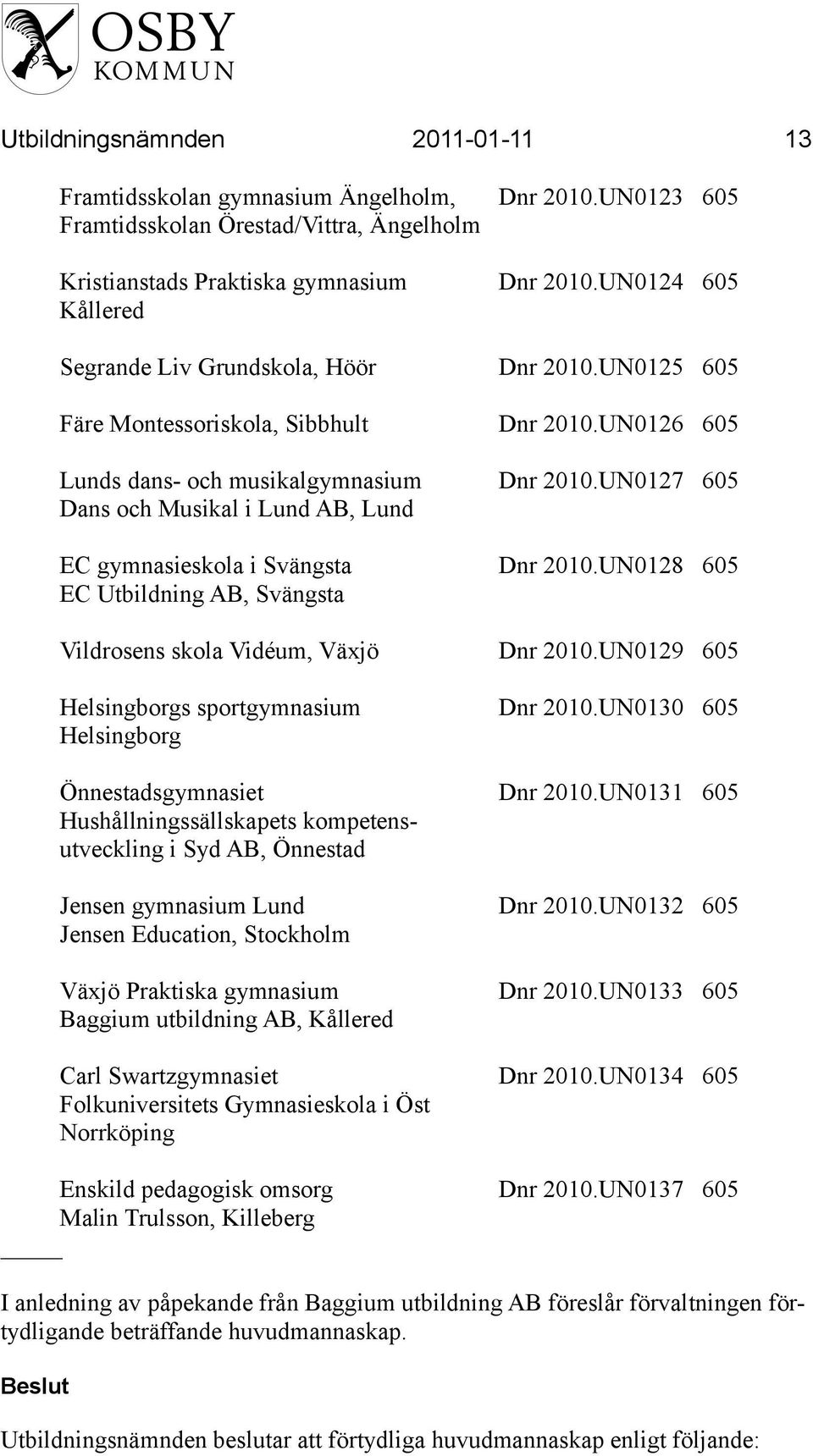 UN0127 605 Dans och Musikal i Lund AB, Lund EC gymnasieskola i Svängsta Dnr 2010.UN0128 605 EC Utbildning AB, Svängsta Vildrosens skola Vidéum, Växjö Dnr 2010.