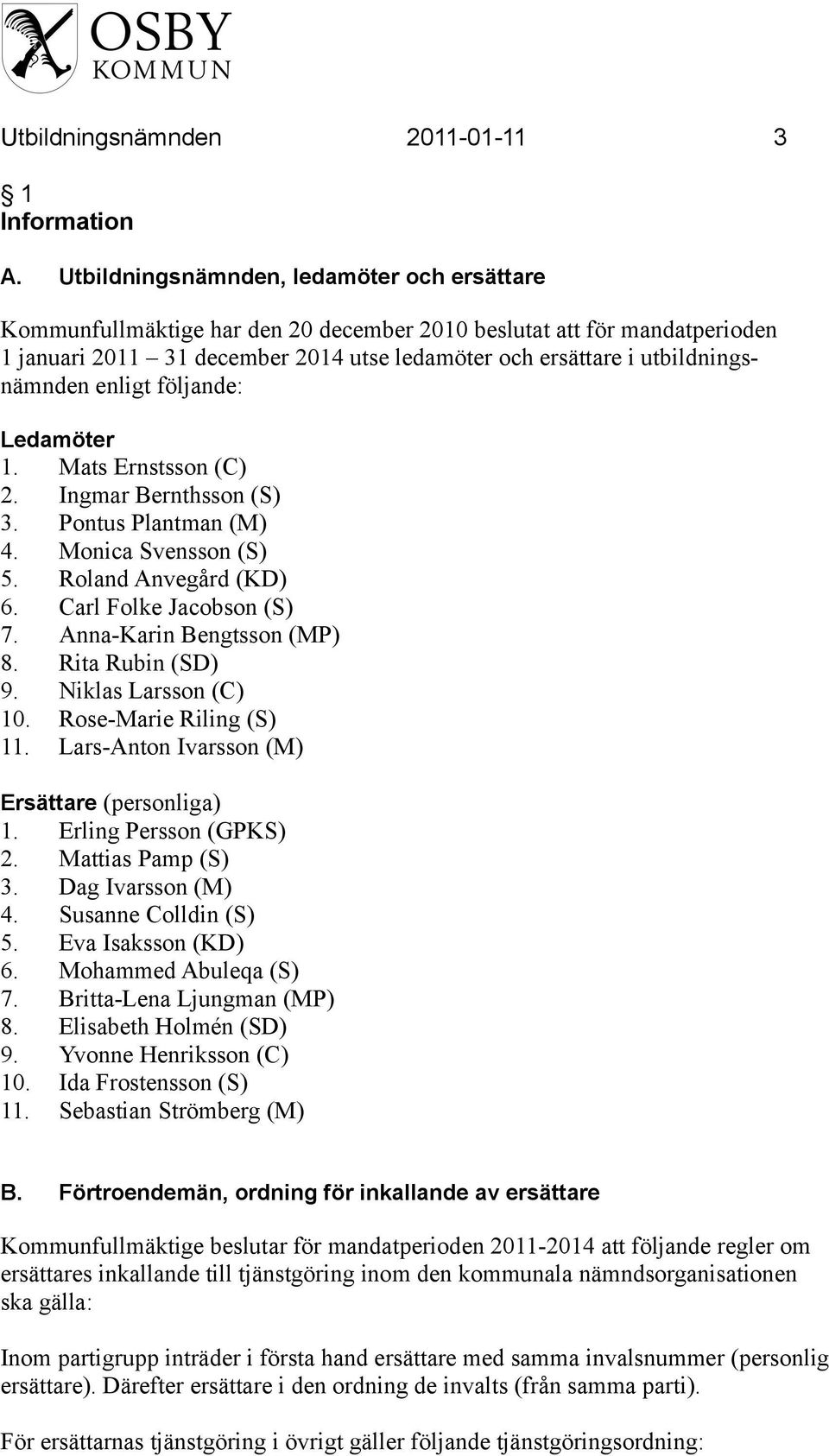 utbildningsnämnden enligt följande: Ledamöter 1. Mats Ernstsson (C) 2. Ingmar Bernthsson (S) 3. Pontus Plantman (M) 4. Monica Svensson (S) 5. Roland Anvegård (KD) 6. Carl Folke Jacobson (S) 7.