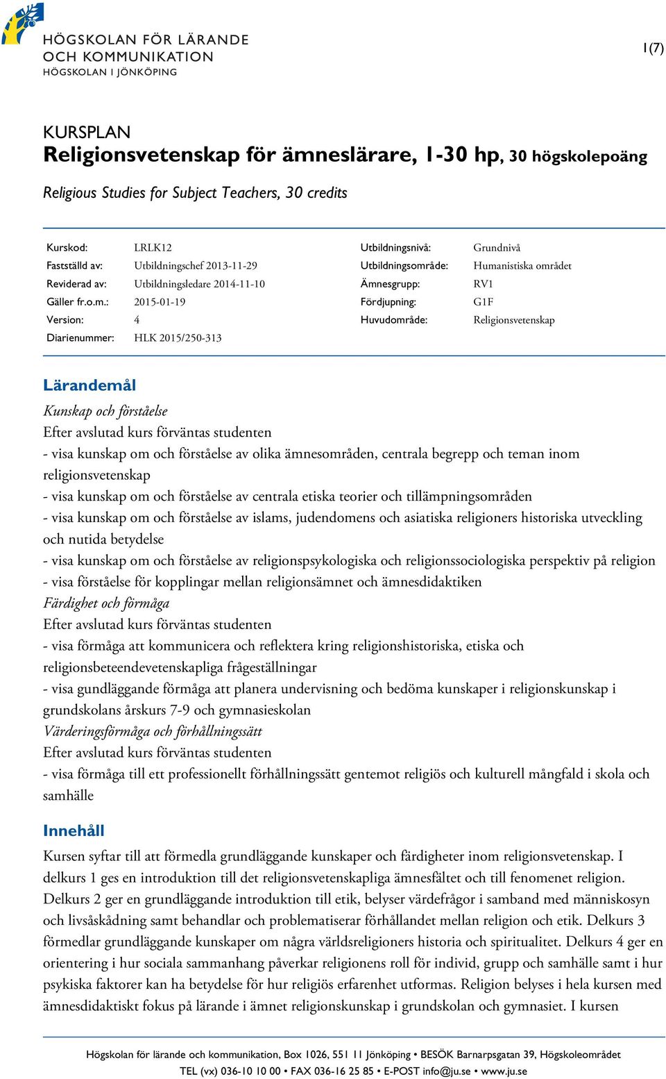 : 2015-01-19 Version: 4 Diarienummer: HLK 2015/250-313 Utbildningsnivå: Utbildningsområde: Ämnesgrupp: Fördjupning: Huvudområde: Grundnivå Humanistiska området RV1 G1F Religionsvetenskap - visa