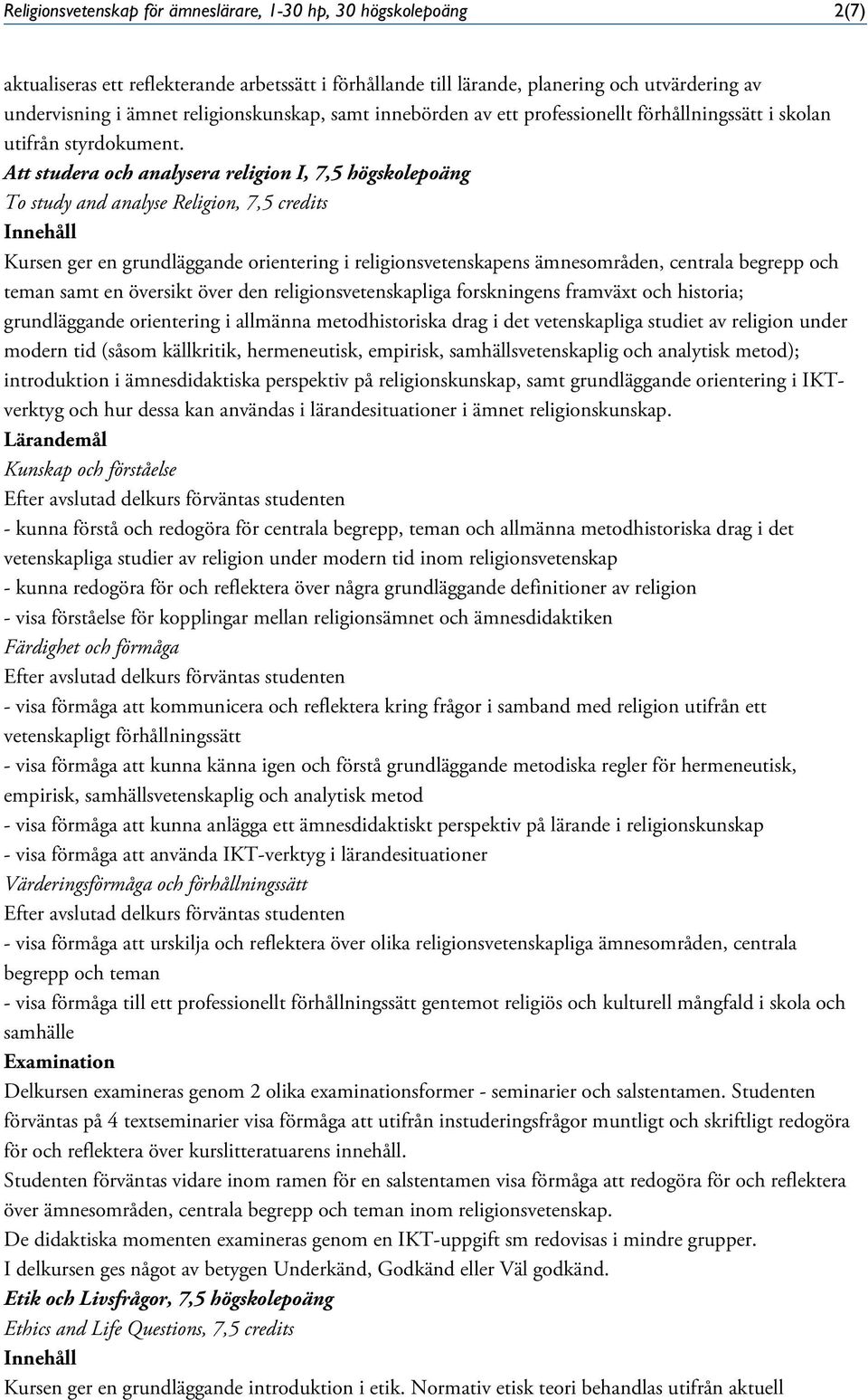 Att studera och analysera religion I, 7,5 högskolepoäng To study and analyse Religion, 7,5 credits Kursen ger en grundläggande orientering i religionsvetenskapens ämnesområden, centrala begrepp och