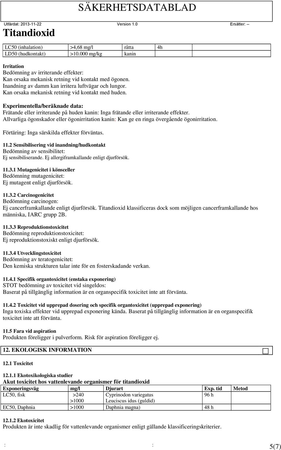 Experimentella/beräknade data: Frätande eller irriterande på huden kanin: Inga frätande eller irriterande effekter.