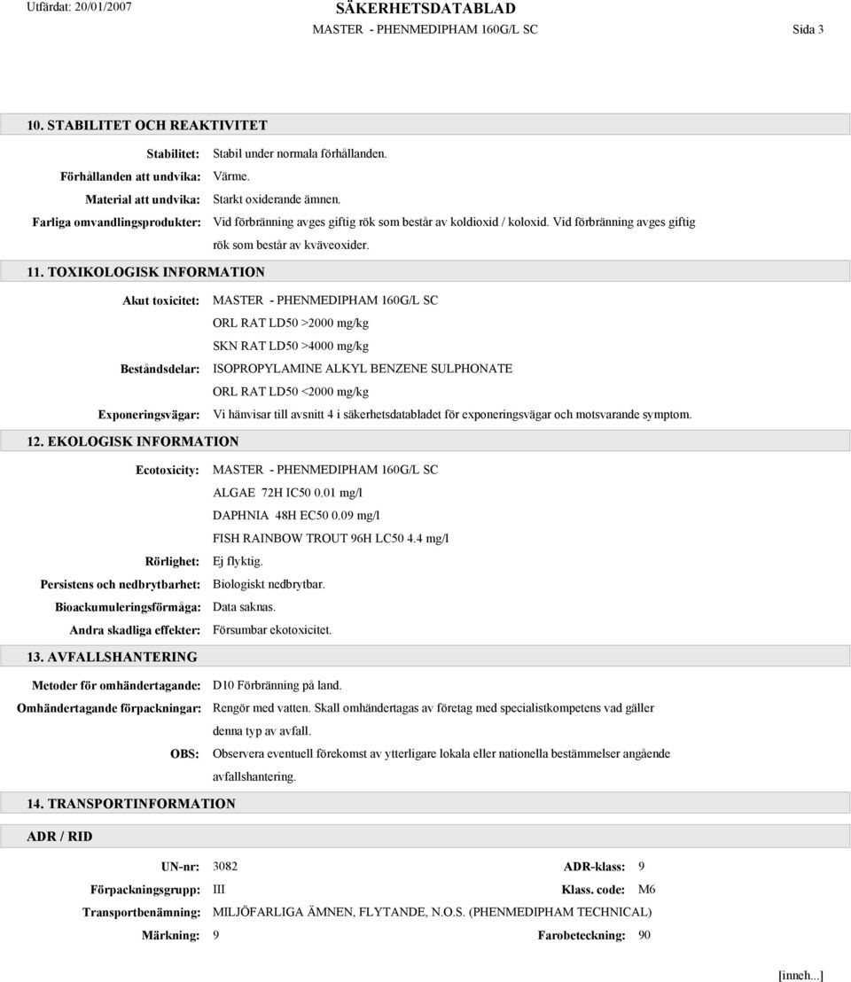 TOXIKOLOGISK INFORMATION Akut toxicitet: Beståndsdelar: Exponeringsvägar: MASTER - PHENMEDIPHAM 160G/L SC ORL RAT LD50 >2000 mg/kg SKN RAT LD50 >4000 mg/kg ISOPROPYLAMINE ALKYL BENZENE SULPHONATE ORL