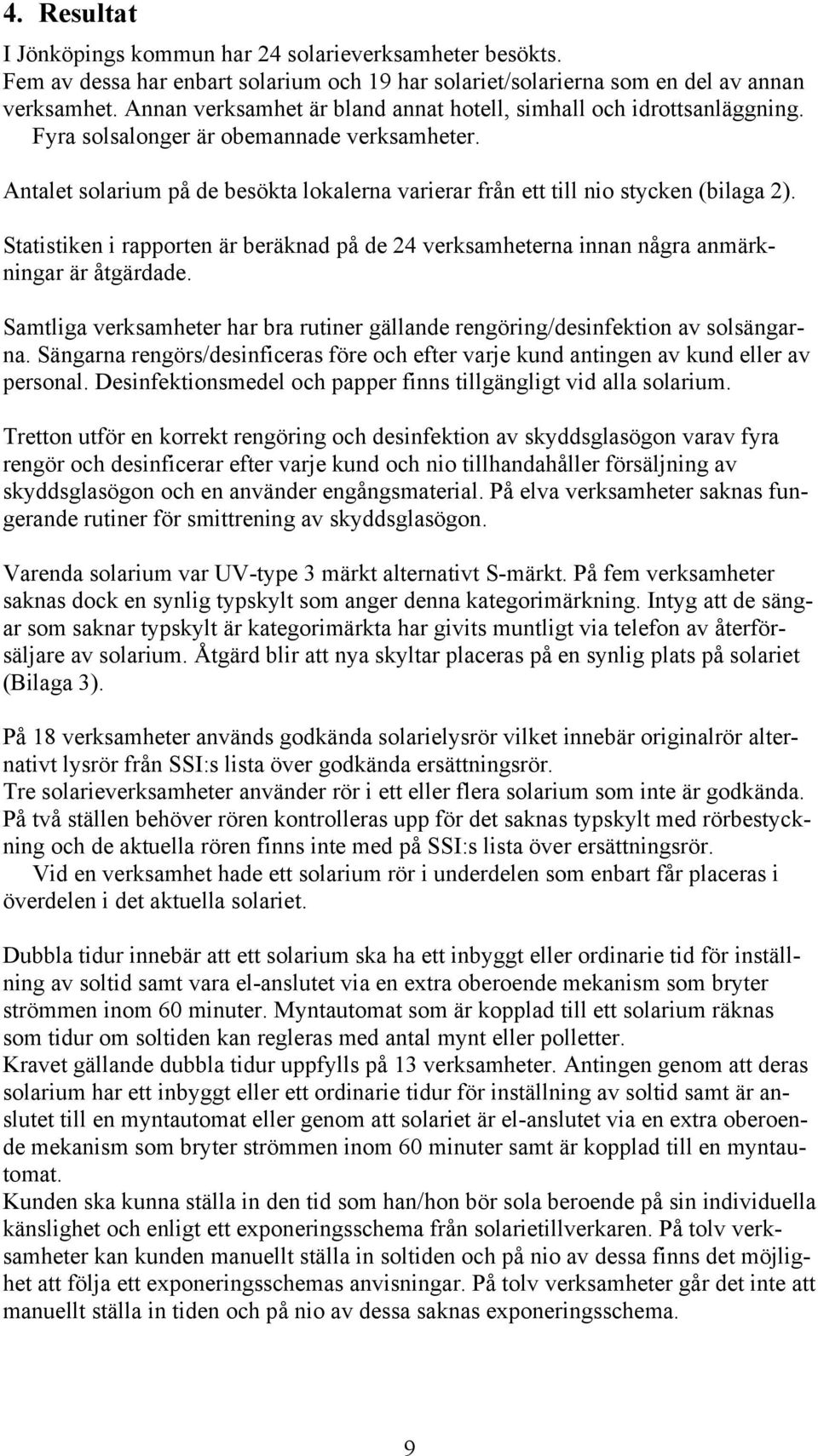 Antalet solarium på de besökta lokalerna varierar från ett till nio stycken (bilaga 2). Statistiken i rapporten är beräknad på de 24 verksamheterna innan några anmärkningar är åtgärdade.