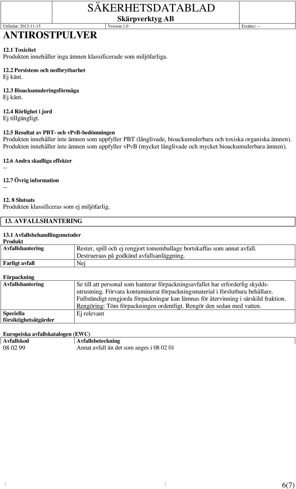 Produkten innehåller inte ämnen som uppfyller vpvb (mycket långlivade och mycket bioackumulerbara ämnen). 12.6 Andra skadliga effekter 12.7 Övrig information 12.