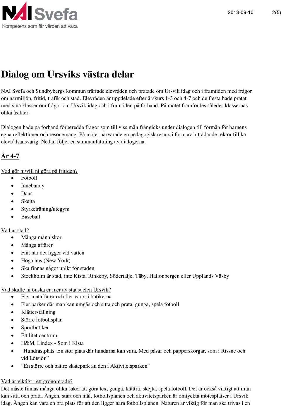 Dialogen hade på förhand förberedda frågor som till viss mån frångicks under dialogen till förmån för barnens egna reflektioner och resonemang.