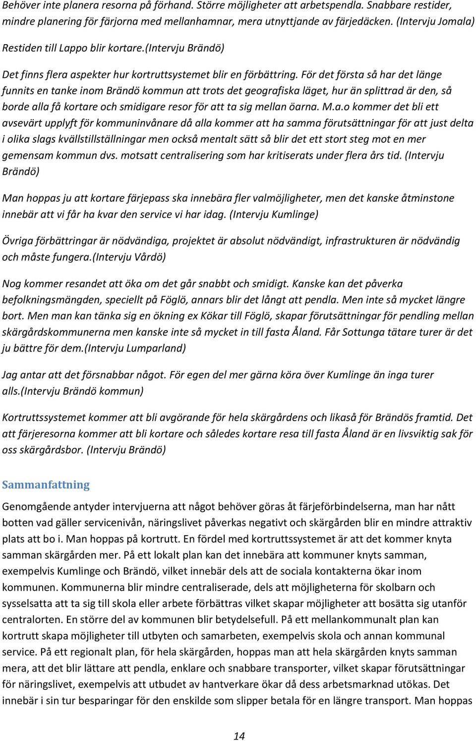 För det första så har det länge funnits en tanke inom Brändö kommun att trots det geografiska läget, hur än splittrad är den, så borde alla få kortare och smidigare resor för att ta sig mellan öarna.