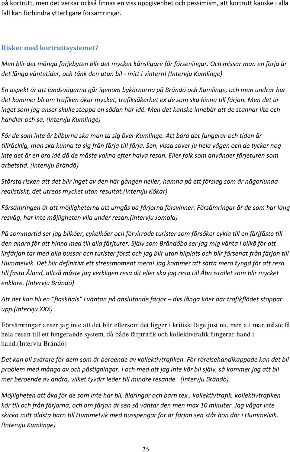 (Intervju Kumlinge) En aspekt är att landsvägarna går igenom bykärnorna på Brändö och Kumlinge, och man undrar hur det kommer bli om trafiken ökar mycket, trafiksäkerhet ex de som ska hinna till