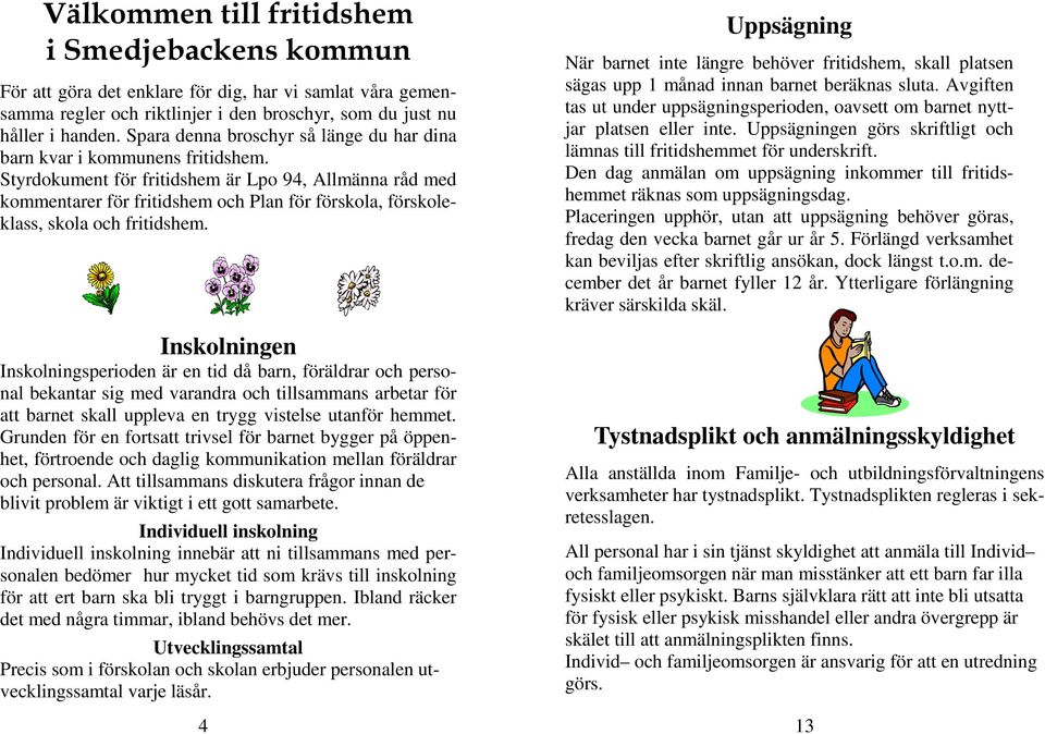 Styrdokument för fritidshem är Lpo 94, Allmänna råd med kommentarer för fritidshem och Plan för förskola, förskoleklass, skola och fritidshem.