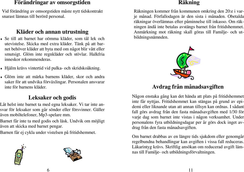 Glöm inte regnkläder och stövlar. Halkfria inneskor rekommenderas. Hjälm krävs vintertid vid pulka- och skridskoåkning.