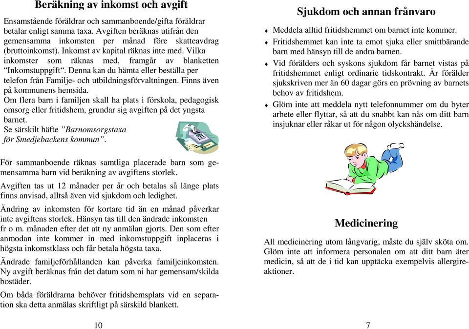 Vilka inkomster som räknas med, framgår av blanketten Inkomstuppgift. Denna kan du hämta eller beställa per telefon från Familje- och utbildningsförvaltningen. Finns även på kommunens hemsida.