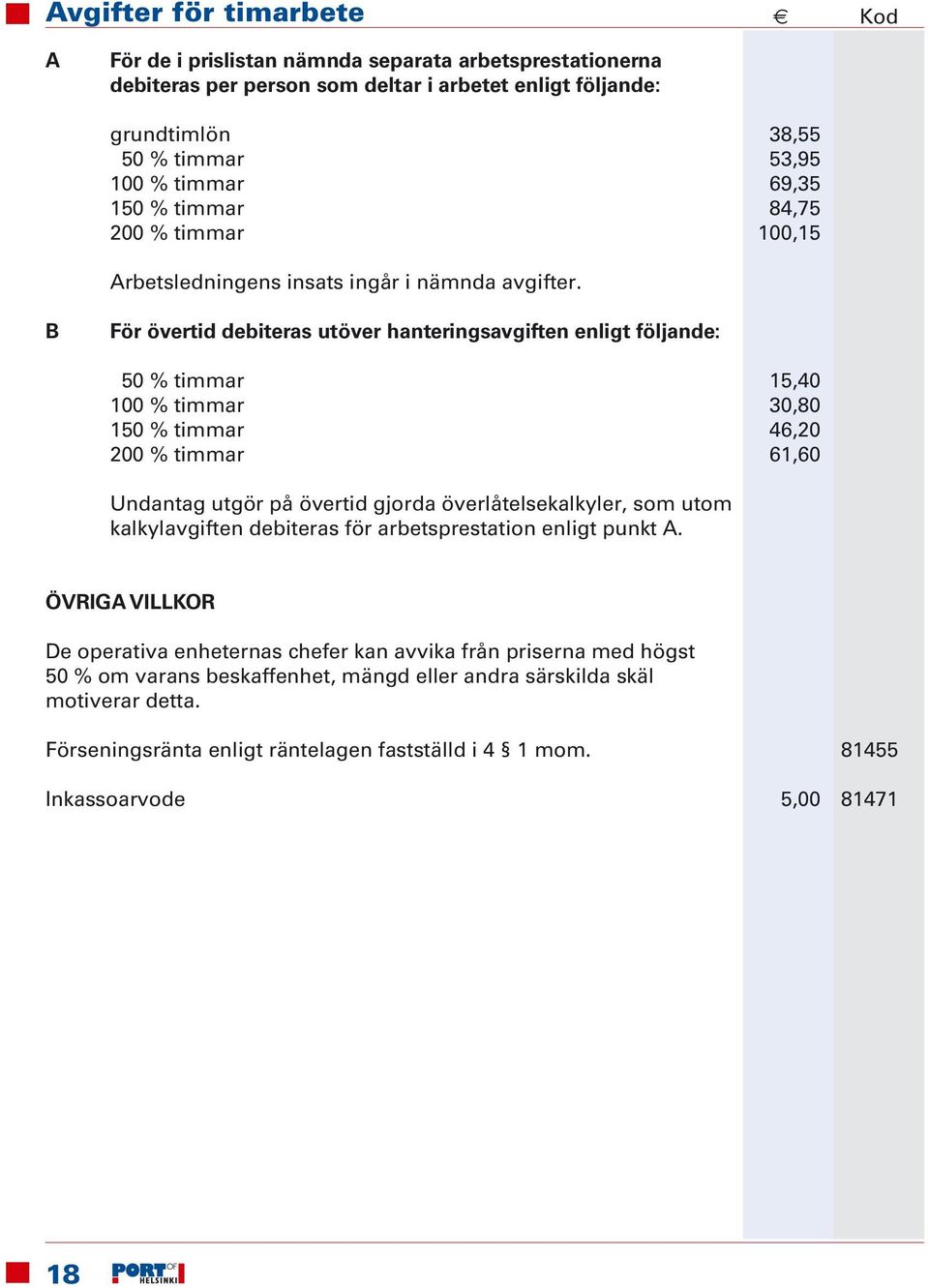 B För övertid debiteras utöver hanteringsavgiften enligt följande: 50 % timmar 15,40 100 % timmar 30,80 150 % timmar 46,20 200 % timmar 61,60 Undantag utgör på övertid gjorda överlåtelsekalkyler, som