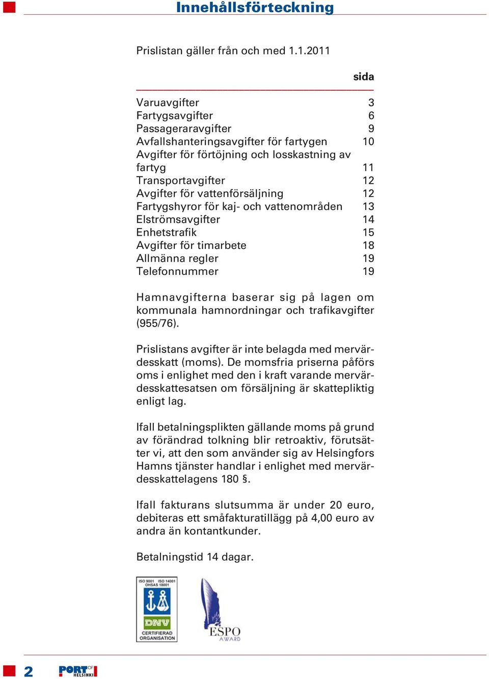 vattenförsäljning 12 Fartygshyror för kaj- och vattenområden 13 Elströmsavgifter 14 Enhetstrafik 15 Avgifter för timarbete 18 Allmänna regler 19 Telefonnummer 19 Hamnavgifterna baserar sig på lagen