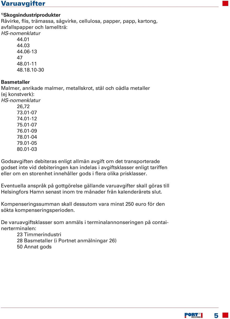 01-03 Godsavgiften debiteras enligt allmän avgift om det transporterade godset inte vid debiteringen kan indelas i avgiftsklasser enligt tariffen eller om en storenhet innehåller gods i flera olika