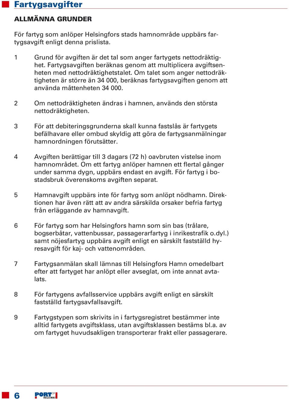 Om talet som anger nettodräktigheten är större än 34 000, beräknas fartygsavgiften genom att använda måttenheten 34 000. 2 Om nettodräktigheten ändras i hamnen, används den största nettodräktigheten.