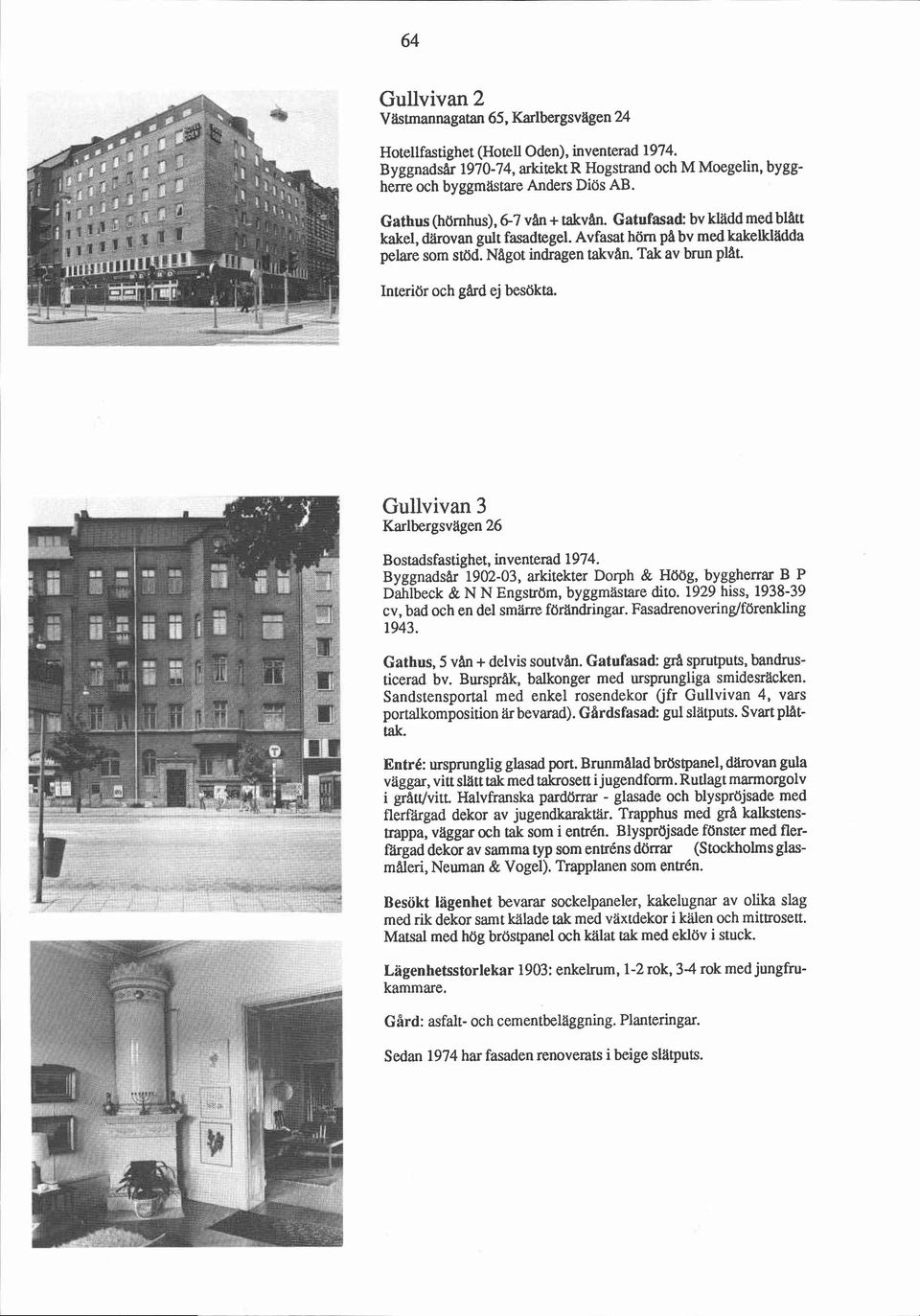 Interiör och gård ej besökta. Gullvivan 3 Karlbergsvägen 26 Bostadsfastighet, inventerad 1974. Byggnadsår 1902-03, arkitekter Dorph & Höög, byggherrar B P Dahlbeck & N N Engström, byggmästare dito.