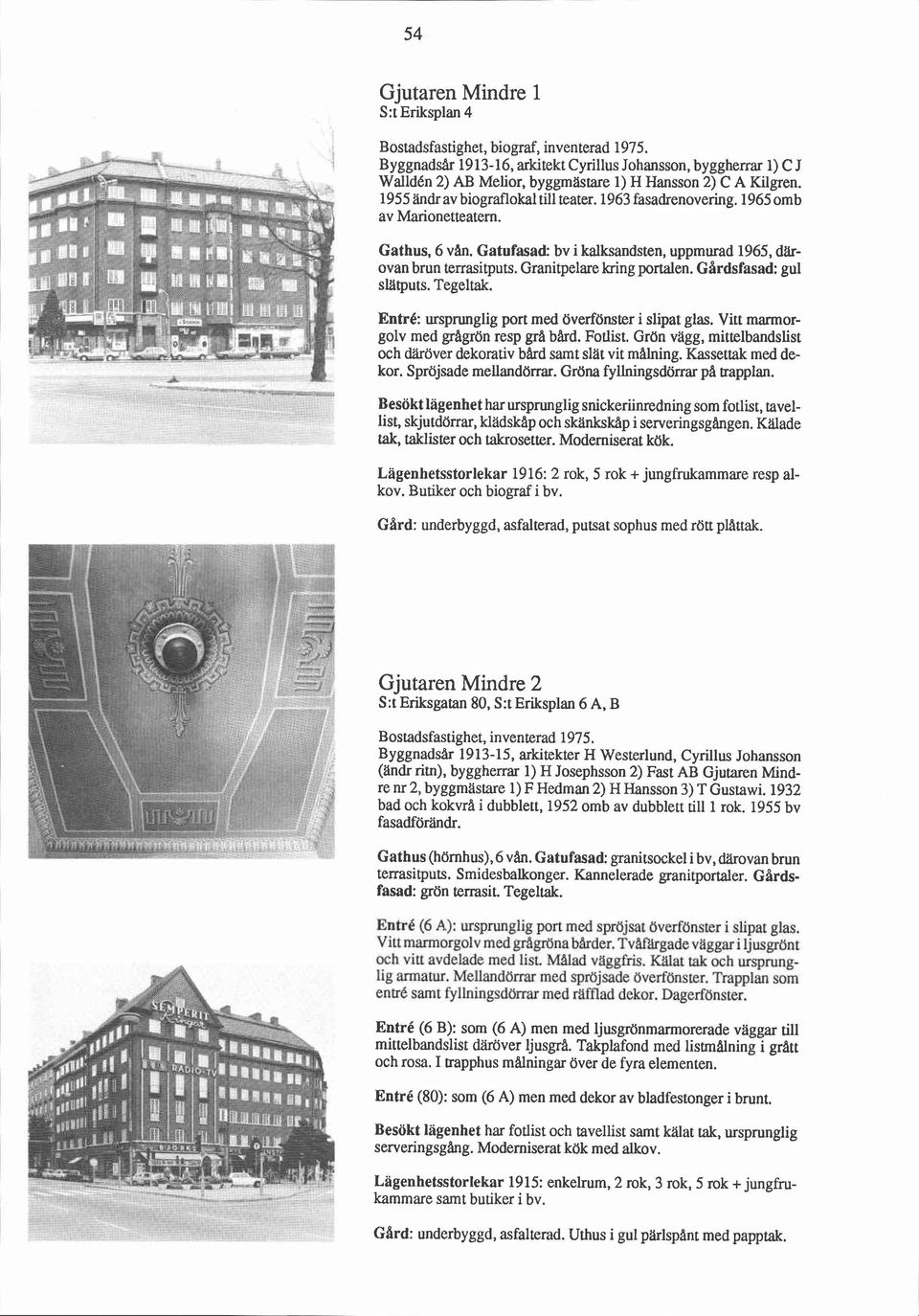 1965 omb av Marionetteatern. Gathus, 6 van. Gatufasad: bv i kalksandsten, uppmurad 1965, därovan brun terrasitputs. Granitpelare kring portalen. Gardsfasad: gul slatputs. Tegeltak.