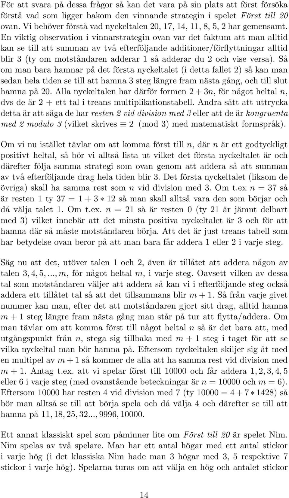 En viktig observation i vinnarstrategin ovan var det faktum att man alltid kan se till att summan av två efterföljande additioner/förflyttningar alltid blir 3 (ty om motståndaren adderar 1 så adderar