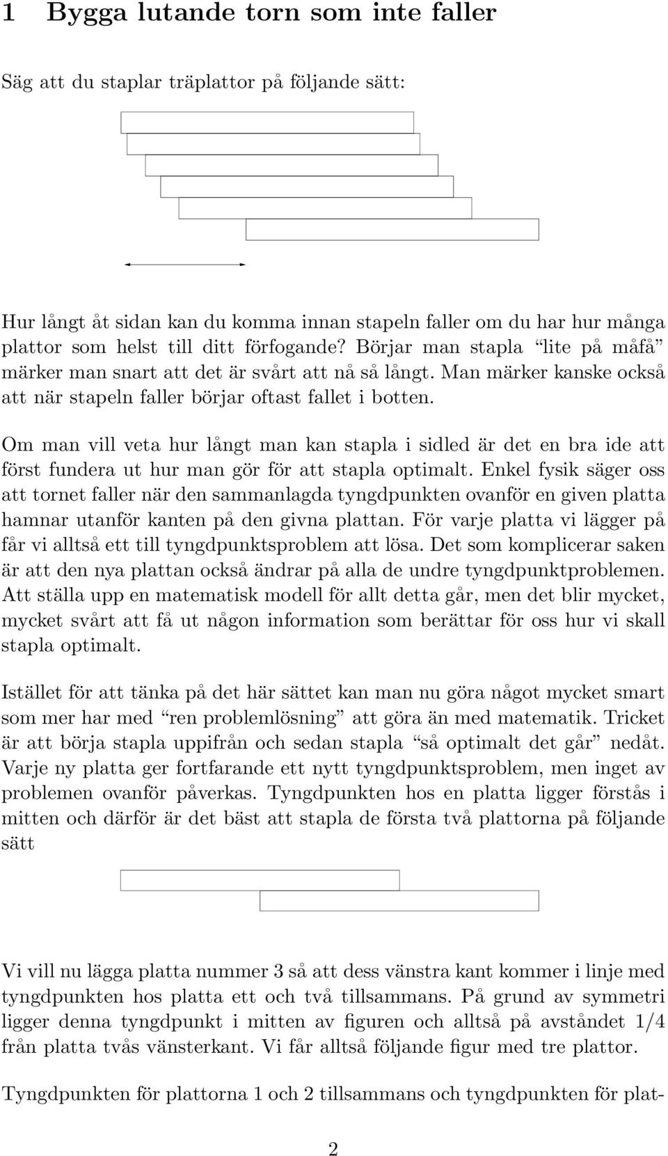 Om man vill veta hur långt man kan stapla i sidled är det en bra ide att först fundera ut hur man gör för att stapla optimalt.