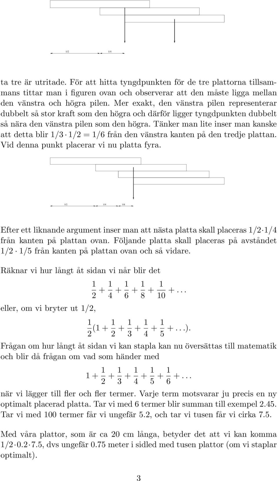 Tänker man lite inser man kanske att detta blir 1/3 1/2 = 1/6 från den vänstra kanten på den tredje plattan. Vid denna punkt placerar vi nu platta fyra.