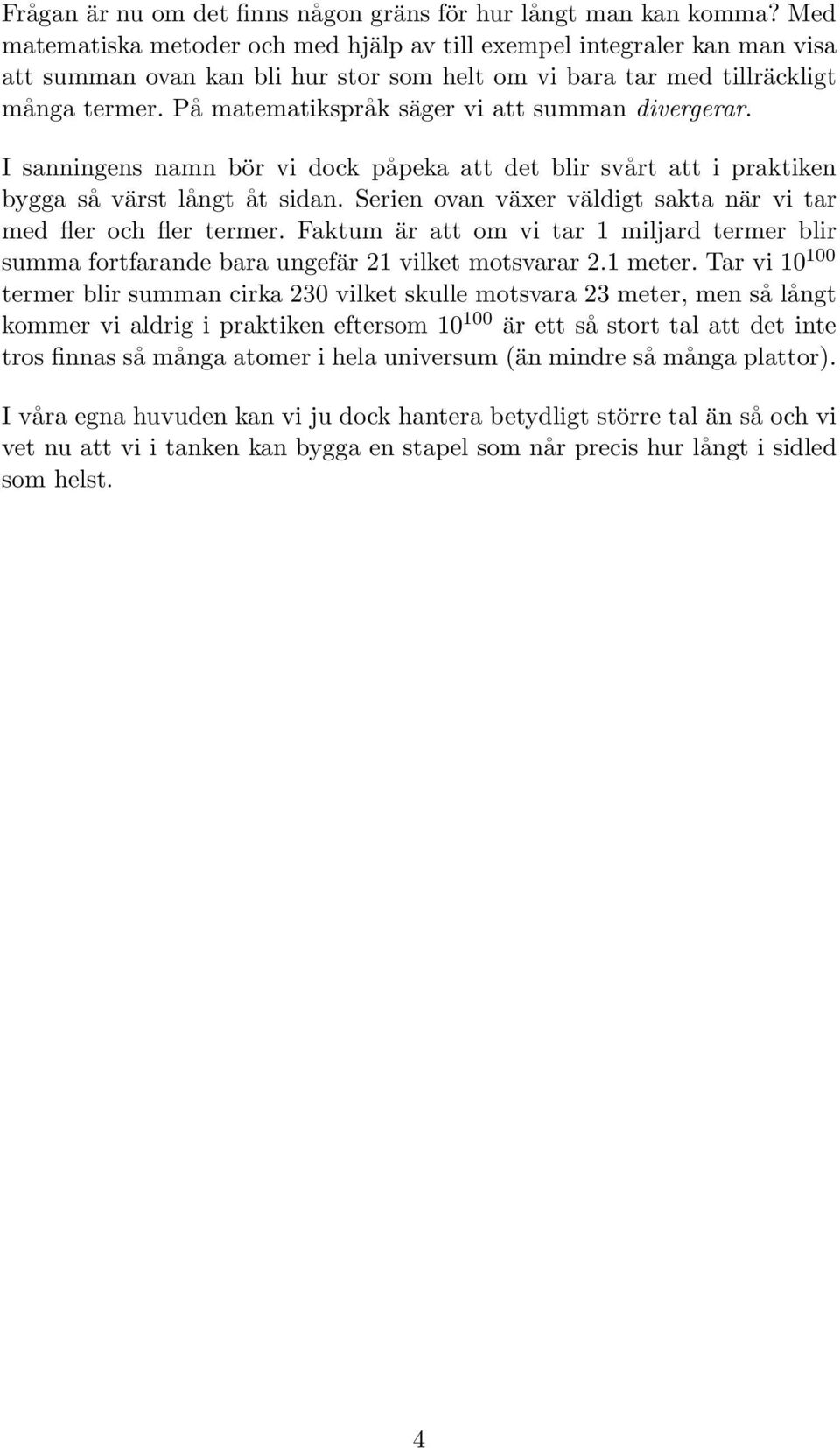 På matematikspråk säger vi att summan divergerar. I sanningens namn bör vi dock påpeka att det blir svårt att i praktiken bygga så värst långt åt sidan.