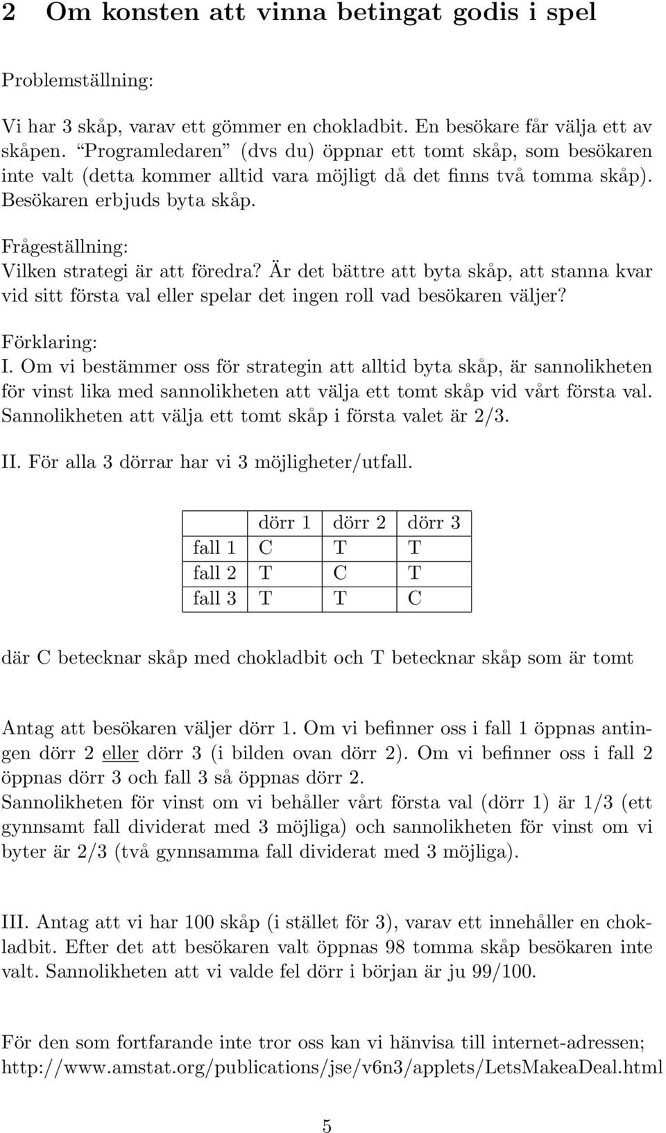 Frågeställning: Vilken strategi är att föredra? Är det bättre att byta skåp, att stanna kvar vid sitt första val eller spelar det ingen roll vad besökaren väljer? Förklaring: I.