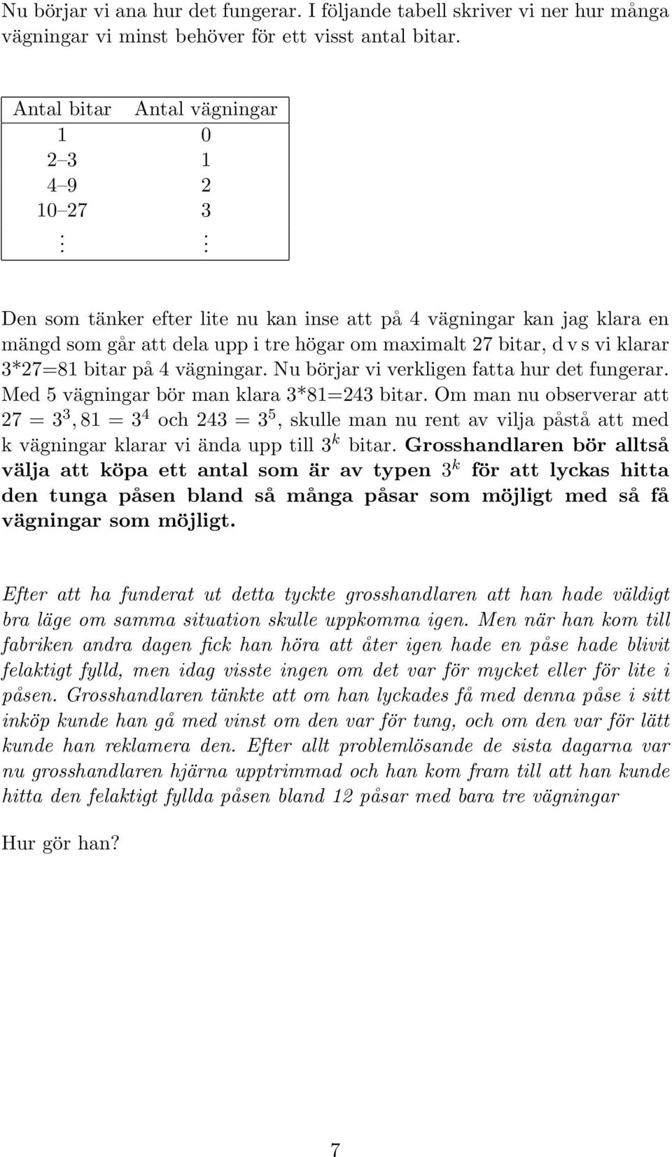 Nu börjar vi verkligen fatta hur det fungerar. Med 5 vägningar bör man klara 3*81=243 bitar.