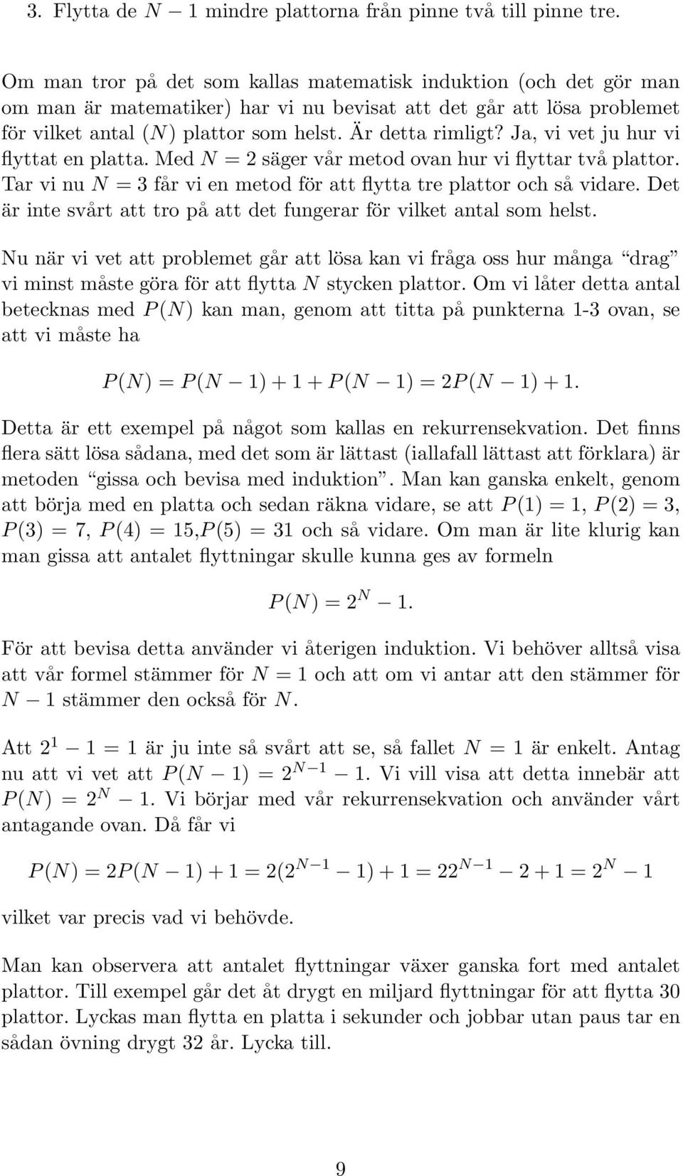 Ja, vi vet ju hur vi flyttat en platta. Med N = 2 säger vår metod ovan hur vi flyttar två plattor. Tar vi nu N = 3 får vi en metod för att flytta tre plattor och så vidare.