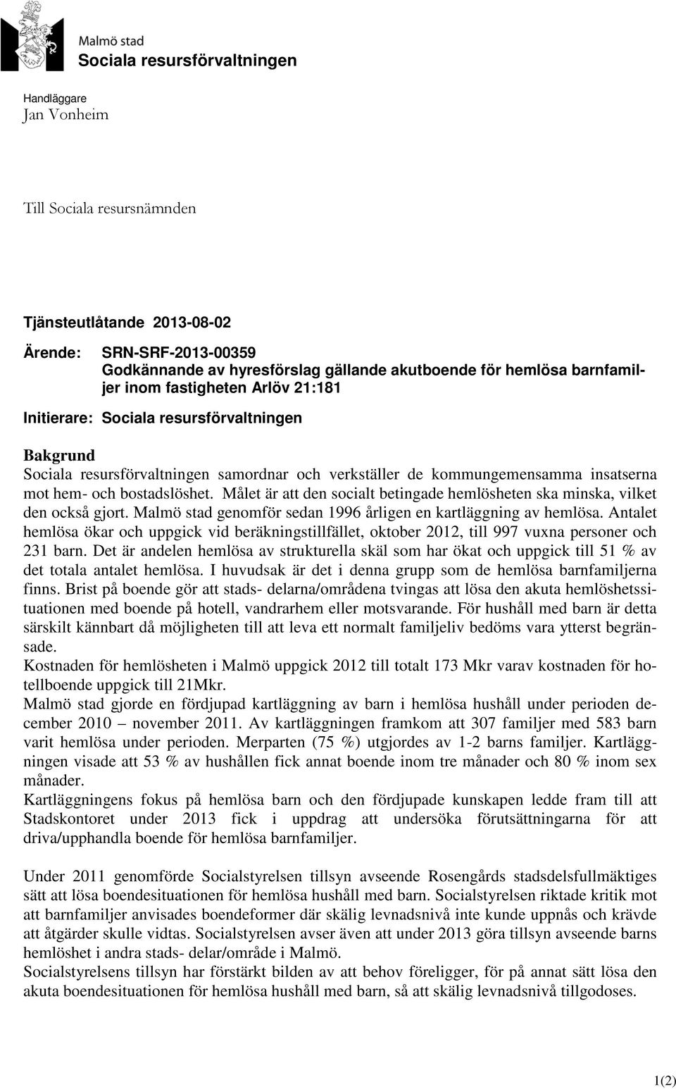 bostadslöshet. Målet är att den socialt betingade hemlösheten ska minska, vilket den också gjort. Malmö stad genomför sedan 1996 årligen en kartläggning av hemlösa.