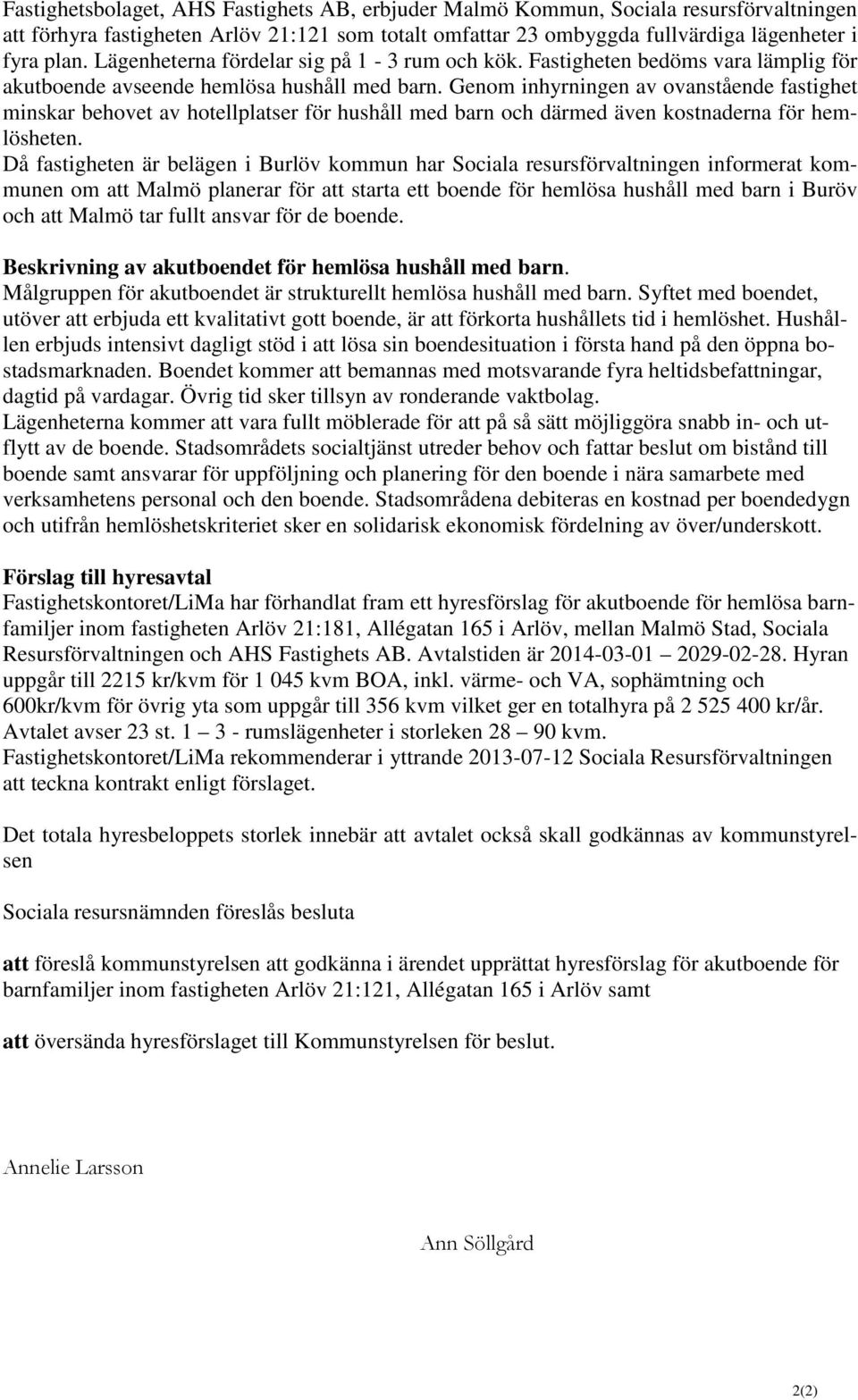 Genom inhyrningen av ovanstående fastighet minskar behovet av hotellplatser för hushåll med barn och därmed även kostnaderna för hemlösheten.