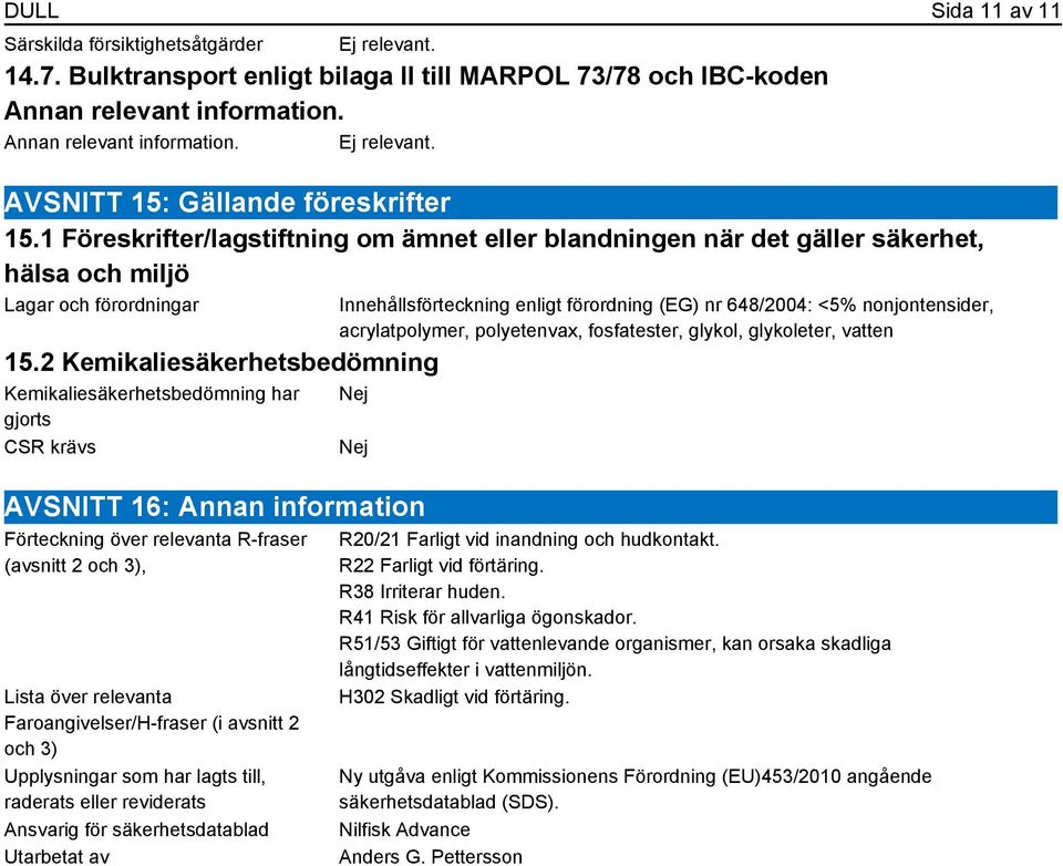 2 Kemikaliesäkerhetsbedömning Kemikaliesäkerhetsbedömning har gjorts CSR krävs Innehållsförteckning enligt förordning (EG) nr 648/2004: <5% nonjontensider, acrylatpolymer, polyetenvax, fosfatester,