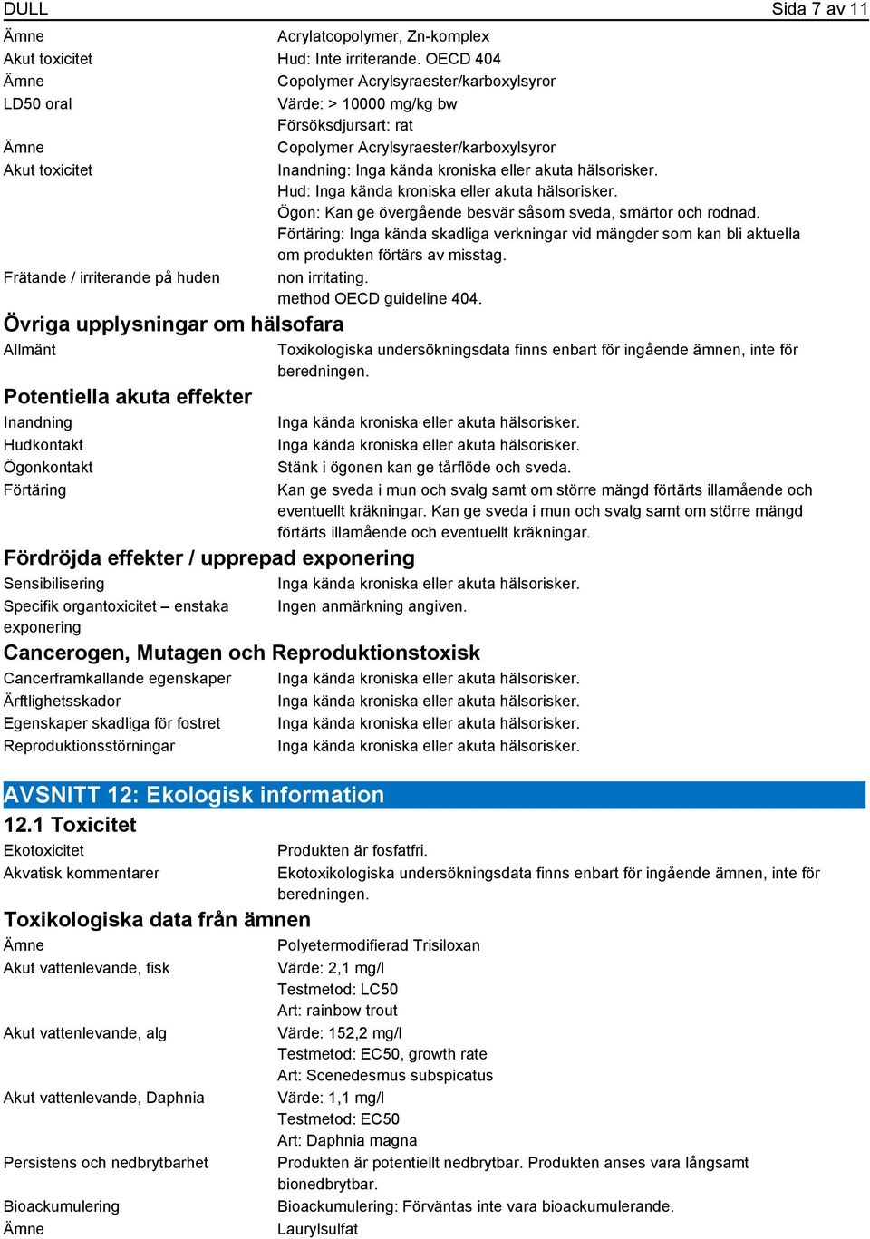 Hud: Inga kända kroniska eller akuta hälsorisker. Ögon: Kan ge övergående besvär såsom sveda, smärtor och rodnad.