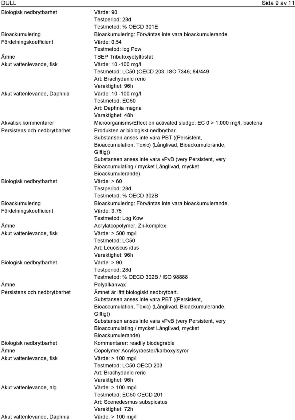 Microorganisms/Effect on activated sludge: EC 0 > 1,000 mg/l, bacteria Persistens och nedbrytbarhet Produkten är biologiskt nedbrytbar.