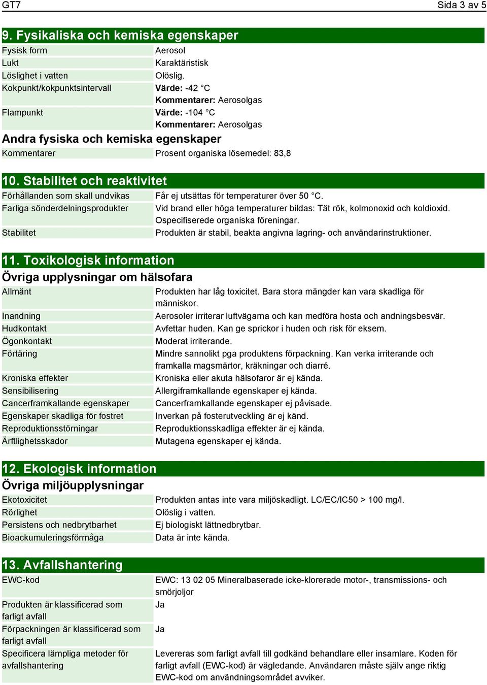 Stabilitet och reaktivitet Förhållanden som skall undvikas Farliga sönderdelningsprodukter Stabilitet 11.